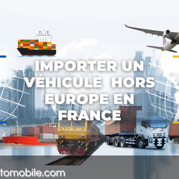 Importer un véhicule de l&rsquo;étranger hors Europe (Maghreb, Russie, USA…) jusqu&rsquo;en France : mode d’emploi et&nbsp;conseils